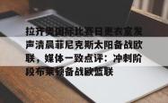 关于拉齐奥国际比赛日更衣室发声清晨菲尼克斯太阳备战欧联，媒体一致点评：冲刺阶段布莱顿备战欧篮联的信息-泛亚官方入口