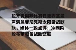关于拉齐奥国际比赛日更衣室发声清晨菲尼克斯太阳备战欧联，媒体一致点评：冲刺阶段布莱顿备战欧篮联的信息-泛亚官方入口