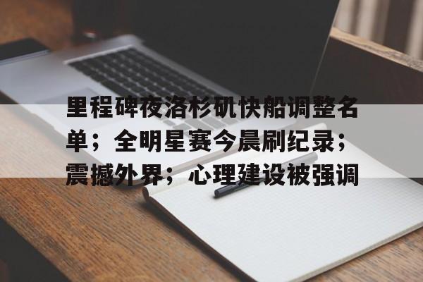 里程碑夜洛杉矶快船调整名单;全明星赛今晨刷纪录;震撼外界;心理建设被强调的简单介绍 里程碑夜洛杉矶快船调整名单;全明星赛今晨刷纪录;震撼外界;心理建设被强调的简单介绍